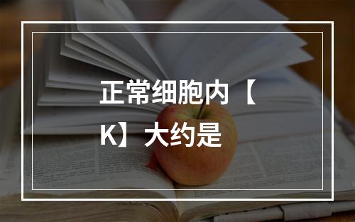 正常细胞内【K】大约是