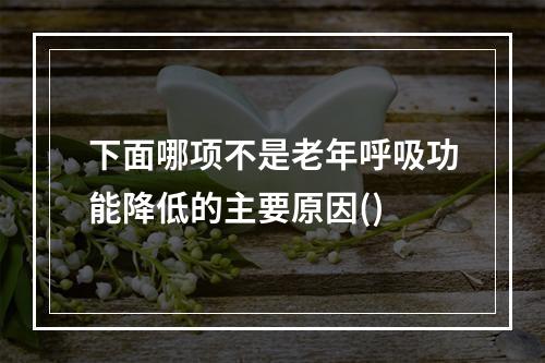 下面哪项不是老年呼吸功能降低的主要原因()