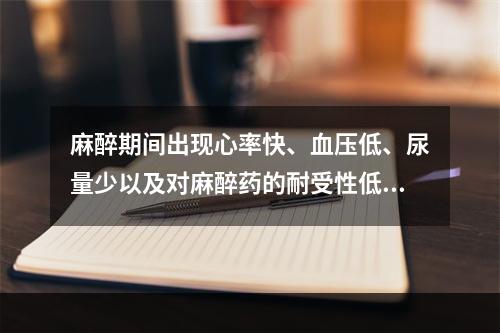 麻醉期间出现心率快、血压低、尿量少以及对麻醉药的耐受性低，首