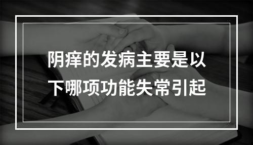 阴痒的发病主要是以下哪项功能失常引起