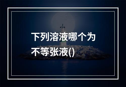 下列溶液哪个为不等张液()