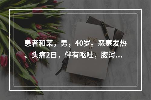 患者和某，男，40岁。恶寒发热、头痛2日，伴有呕吐，腹泻，胸