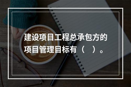 建设项目工程总承包方的项目管理目标有（　）。