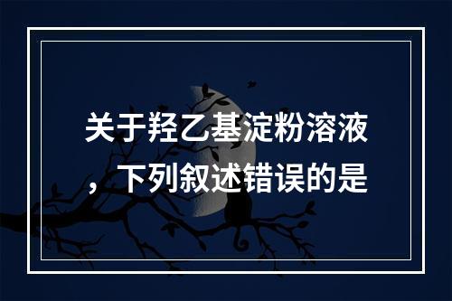 关于羟乙基淀粉溶液，下列叙述错误的是