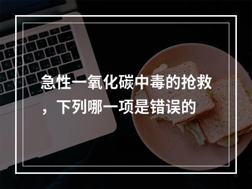 急性一氧化碳中毒的抢救，下列哪一项是错误的