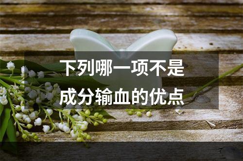 下列哪一项不是成分输血的优点