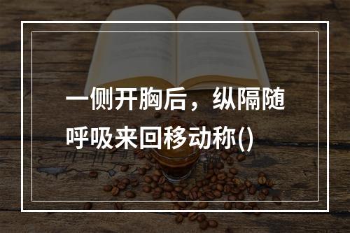 一侧开胸后，纵隔随呼吸来回移动称()