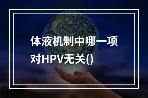 体液机制中哪一项对HPV无关()