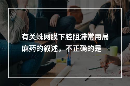 有关蛛网膜下腔阻滞常用局麻药的叙述，不正确的是