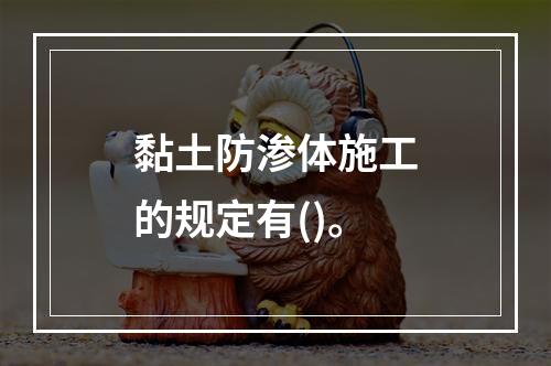 黏土防渗体施工的规定有()。