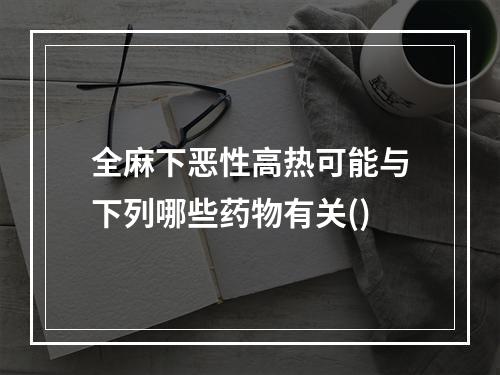 全麻下恶性高热可能与下列哪些药物有关()