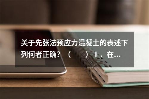 关于先张法预应力混凝土的表述下列何者正确？（　　）Ⅰ．在浇