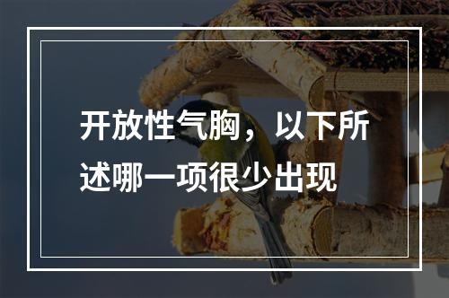 开放性气胸，以下所述哪一项很少出现