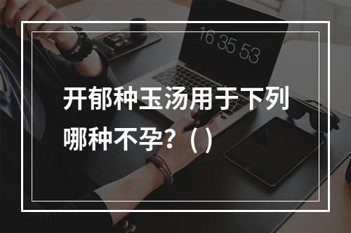 开郁种玉汤用于下列哪种不孕？( )