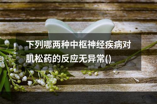 下列哪两种中枢神经疾病对肌松药的反应无异常()