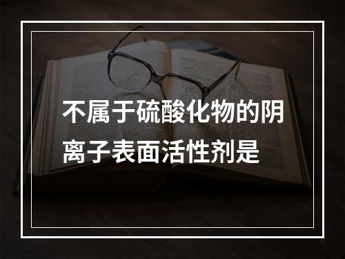 不属于硫酸化物的阴离子表面活性剂是