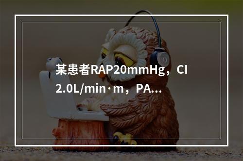 某患者RAP20mmHg，CI2.0L/min·m，PAP2