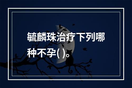 毓麟珠治疗下列哪种不孕( )。