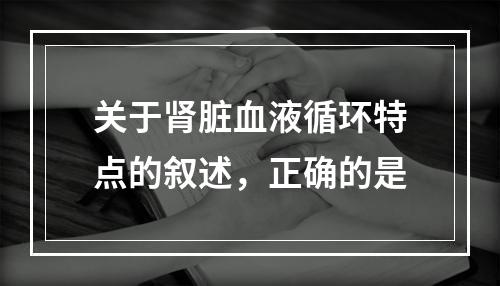 关于肾脏血液循环特点的叙述，正确的是