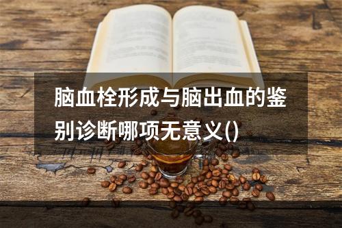 脑血栓形成与脑出血的鉴别诊断哪项无意义()