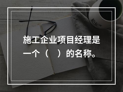 施工企业项目经理是一个（　）的名称。