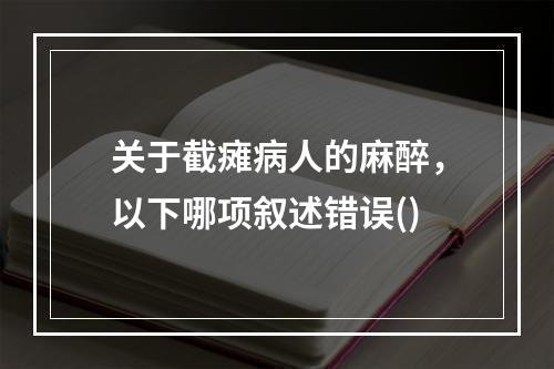 关于截瘫病人的麻醉，以下哪项叙述错误()