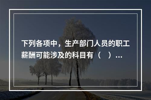 下列各项中，生产部门人员的职工薪酬可能涉及的科目有（　）。