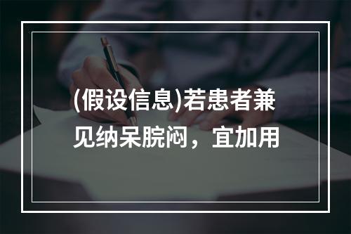 (假设信息)若患者兼见纳呆脘闷，宜加用