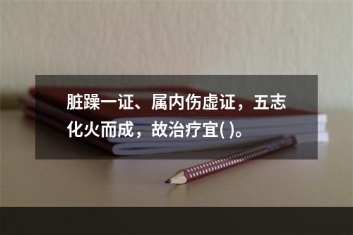 脏躁一证、属内伤虚证，五志化火而成，故治疗宜( )。