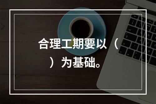 合理工期要以（　）为基础。