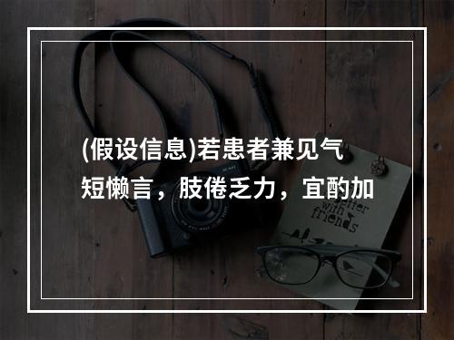 (假设信息)若患者兼见气短懒言，肢倦乏力，宜酌加