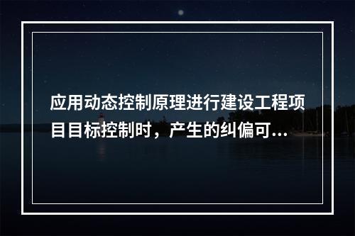 应用动态控制原理进行建设工程项目目标控制时，产生的纠偏可采取