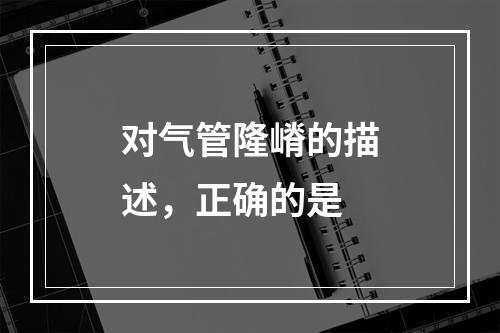 对气管隆嵴的描述，正确的是