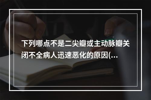 下列哪点不是二尖瓣或主动脉瓣关闭不全病人迅速恶化的原因()