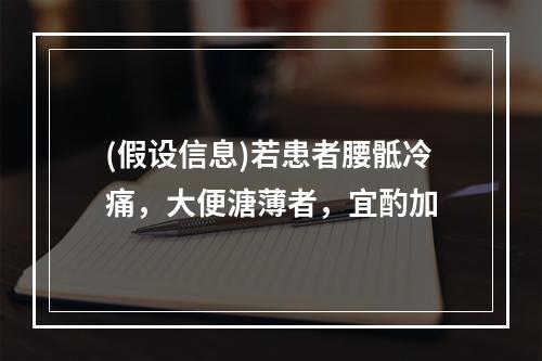 (假设信息)若患者腰骶冷痛，大便溏薄者，宜酌加