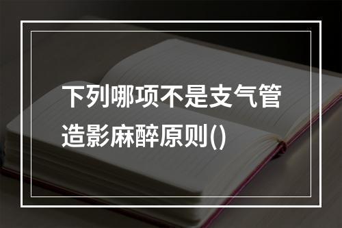 下列哪项不是支气管造影麻醉原则()