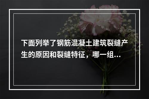 下面列举了钢筋混凝土建筑裂缝产生的原因和裂缝特征，哪一组说