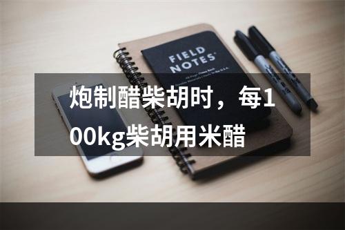 炮制醋柴胡时，每100kg柴胡用米醋