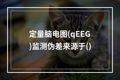 定量脑电图(qEEG)监测伪差来源于()