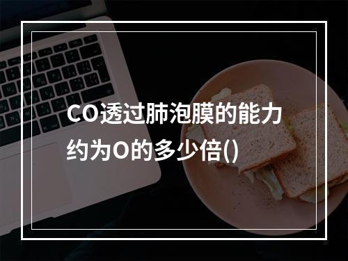 CO透过肺泡膜的能力约为O的多少倍()