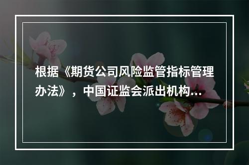 根据《期货公司风险监管指标管理办法》，中国证监会派出机构可以