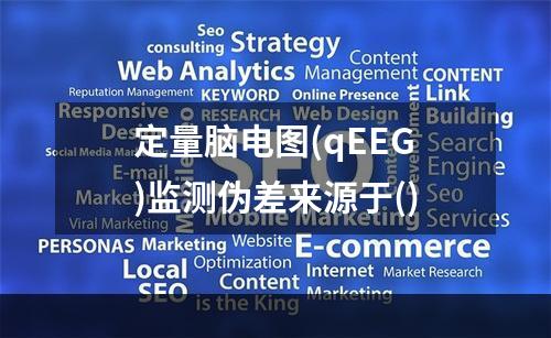 定量脑电图(qEEG)监测伪差来源于()