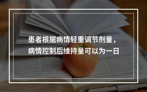 患者根据病情轻重调节剂量，病情控制后维持量可以为一日