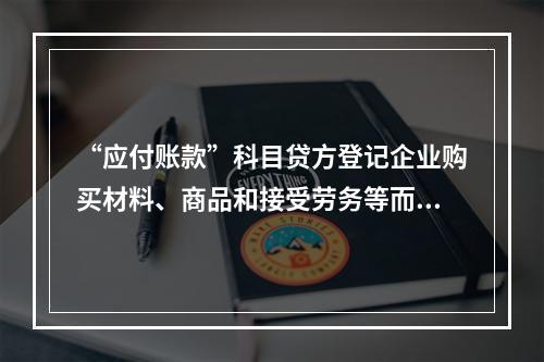 “应付账款”科目贷方登记企业购买材料、商品和接受劳务等而发生