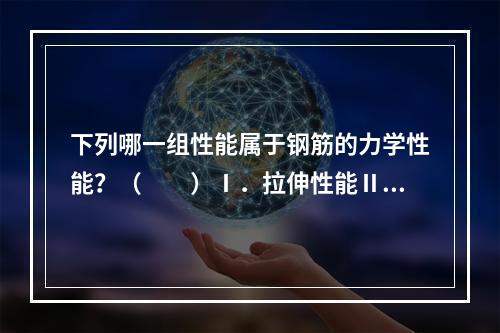 下列哪一组性能属于钢筋的力学性能？（　　）Ⅰ．拉伸性能Ⅱ．