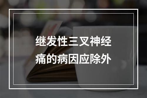 继发性三叉神经痛的病因应除外