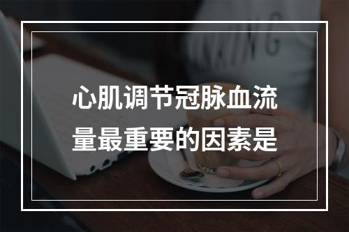 心肌调节冠脉血流量最重要的因素是