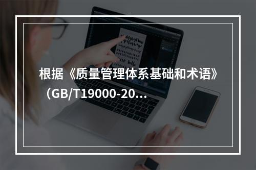 根据《质量管理体系基础和术语》（GB/T19000-2016