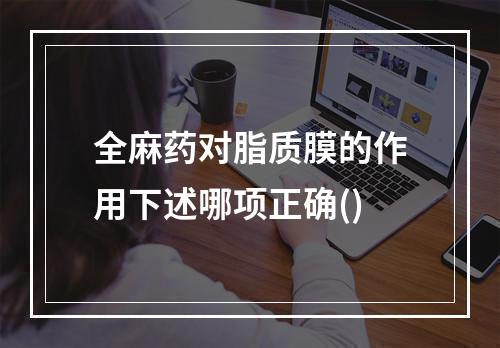 全麻药对脂质膜的作用下述哪项正确()