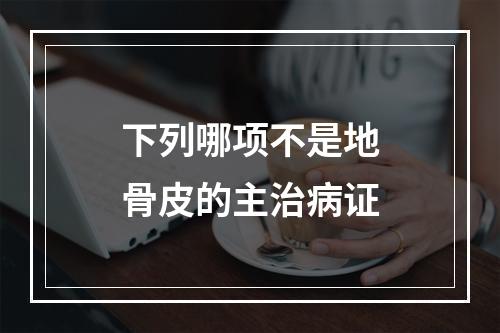 下列哪项不是地骨皮的主治病证